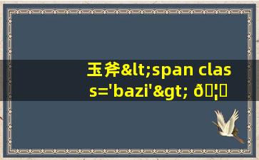 佩<span class='bazi'> 🐠 </span>戴玉斧的图<span class='bazi'> 🌴 </span>片
